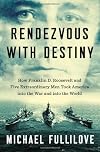 Rendezvous with Destiny: How Franklin D. Roosevelt and Five Extraordinary Men Took America into the War and into the World