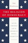 The Religion of Democracy: Seven Liberals and the American Moral Tradition