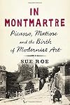 In Montmartre: Picasso, Matisse and the Birth of Modernist Art
