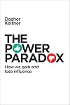 The Power Paradox: How We Gain and Lose Influence