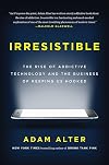 Irresistible: Why We Can't Stop Checking, Scrolling, Clicking and Watching