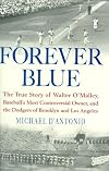 Forever Blue: The True Story of Walter O'Malley, Baseball's Most Controversial Owner, and the Dodgers of Brooklyn and Los Angeles