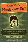 What Would MacGyver Do?: True Stories of Improvised Genius in Everyday Life