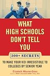 What High Schools Don't Tell You: 300+ Secrets to Make Your Kid Irresistible to Colleges by Senior Year
