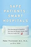 Safe Patients, Smart Hospitals: How One Doctor's Checklist Can Help Us Change Health Care from the Inside Out