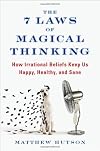 The 7 Laws of Magical Thinking: How Irrational Beliefs Keep Us Happy, Healthy, and Sane