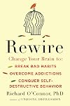 Rewire: Change Your Brain to Break Bad Habits, Overcome Addictions, Conquer Self-Destruc tive Behavior