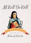 All Will Be Well: Based on the Classic Spirituality of Julian of Norwich : 30 Days With a Great Spiritual Teacher