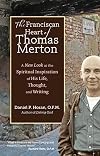 The Franciscan Heart of Thomas Merton: A New Look at the Spiritual Inspiration of His Life, Thought, and Writing