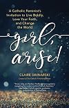 Girl, Arise!: A Catholic Feminist's Invitation to Live Boldly, Love Your Faith, and Change the World