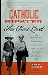 Catholic Hipster: The Next Level: How Some Awesomely Obscure Stuff Helps Us Live Our Faith with Passion