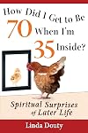 How Did I Get to Be 70 When I'm 35 Inside?: Spiritual Surprises of Later Life