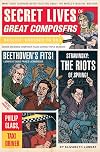 Secret Lives of Great Composers: What Your Teachers Never Told You about the World's Musical Masters