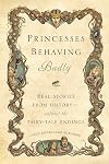 Princesses Behaving Badly: Real Stories from History Without the Fairy-Tale Endings