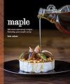 Maple: 100 Sweet and Savory Recipes Featuring Pure Maple Syrup
