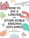 How to Eat a Lobster: And Other Edible Enigmas Explained