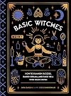 Basic Witches: How to Summon Success, Banish Drama, and Raise Hell with Your Coven