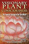 Visionary Plant Consciousness: The Shamanic Teachings of the Plant World