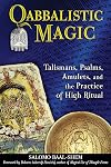 Qabbalistic Magic: Talismans, Psalms, Amulets, and the Practice of High Ritual