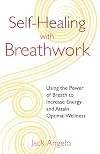 Self-Healing with Breathwork: Using the Power of Breath to Increase Energy and Attain Optimal Wellness