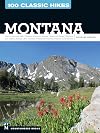 100 Classic Hikes: Montana: Glacier National Park, Western Mountain Ranges, Beartooth Range, Madison and Gallatin Ranges, Bob Marshall Wilderness, Eastern Prairies and Badlands