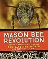 Mason Bee Revolution: How the Hardest Working Bee Can Save the World One Backyard at a Time