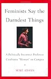 Feminists Say the Darndest Things: A Politically Incorrect Professor Confronts "Womyn" on Campus