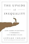 The Upside of Inequality: How Good Intentions Undermine the Middle Class