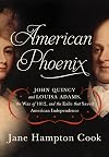 American Phoenix: John Quincy and Louisa Adams, the War of 1812, and the Exile that Saved American Independence