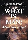 WHAT IS MAN?: Adam, Alien or Ape?
