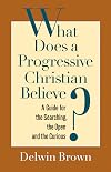 What Does a Progressive Christian Believe?: A Guide for the Searching, the Open and the Curious
