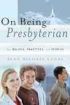 On Being Presbyterian: Our Beliefs, Practices, And Stories