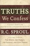 Truths We Confess Volume 3: The State, The Family, The Church, and Last Things: A Layman's Guide to the Westminster Confession of Faith
