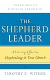The Shepherd Leader: Achieving Effective Shepherding in Your Church