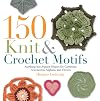 150 Knit and Crochet Motifs: Anything-but-Square Shapes for Garments, Accessories, Afghans, and Throws