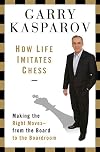 How Life Imitates Chess: Making the Right Moves, from the Board to the Boardroom