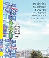 Designing Suburban Futures New Models from Build a Better Burb