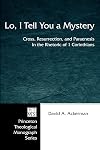 Lo, I Tell You a Mystery: Cross, Resurrection, and Paraenesis in the Rhetoric of 1 Corinthians (Princeton Theological Mo