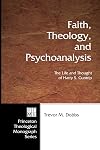Faith, Theology, and Psychoanalysis: The Life and Thought of Harry S. Guntrip (Princeton Theological Monograph)