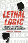 Lethal Logic: Exploding the Myths That Paralyze American Gun Policy