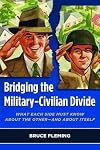 Bridging the Military-Civilian Divide : What Each Side Must Know About the Other—and About Itself