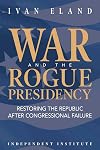 War and the Rogue Presidency: Restoring the Republic after Congressional Failure (Independent Institute Studies in Political Economy)