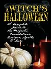 Witch's Halloween: A Complete Guide to the Magick, Incantations, Recipes, Spells, and Lore