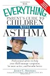 Everything Parent's Guide to Children with Asthma: Professional advice to help your child manage symptoms, be more active, and breathe better (Everything Series)