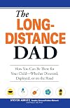 The Long-Distance Dad: How You Can Be There for Your Child-Whether Divorced, Deployed, or On-the road.