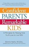 Confident Parents, Remarkable Kids: 8 Principles for Raising Kids You'll Love to Live With