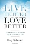 Live Lighter, Love Better: Twelve Biblical Decisions for a Meaningful Life