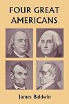 Four Great Americans: Washington, Franklin, Webster, Lincoln: A Book for Young Americans