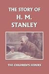 The Story of H. M. Stanley (Yesterday's Classics)