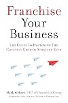 Franchise Your Business: The Guide to Employing the Greatest Growth Strategy Ever